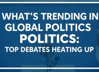 What’s Trending in Global Politics: Top Debates Heating Up What's Trending in Global Politics: Top Debates Heating Up